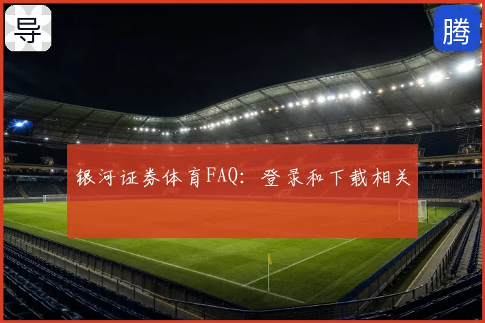 银河证券体育FAQ：登录和下载相关