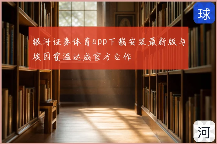 银河证券体育app下载安装最新版与埃因霍温达成官方合作